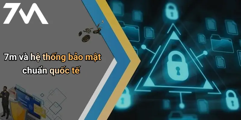 7m và hệ thống bảo mật chuẩn quốc tế