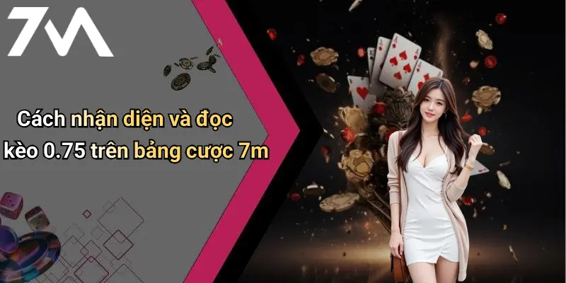 Cách nhận diện và đọc kèo 0.75 trên bảng cược 7m