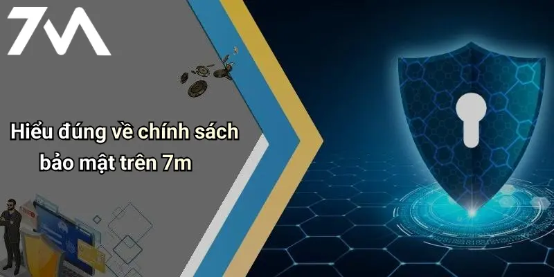 Hiểu đúng về chính sách bảo mật trên 7m