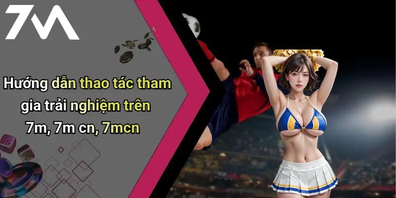 Hướng dẫn thao tác tham gia trải nghiệm trên 7m, 7m cn, 7mcn