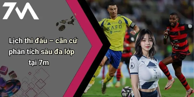 Lịch thi đấu – căn cứ phân tích sâu đa lớp tại 7m