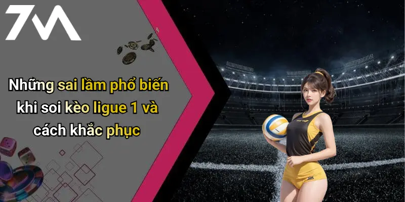 Những sai lầm phổ biến khi soi kèo ligue 1 và cách khắc phục