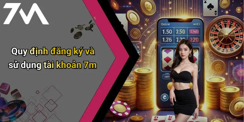 Quy định đăng ký và sử dụng tài khoản 7m