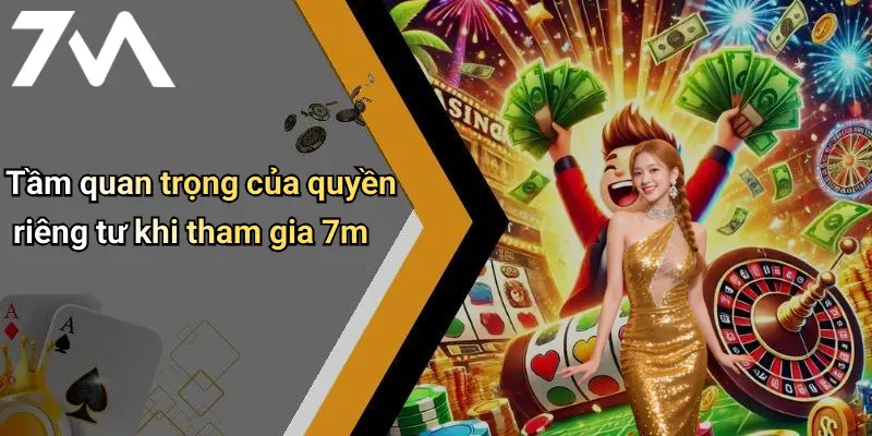 Tầm quan trọng của quyền riêng tư khi tham gia 7m