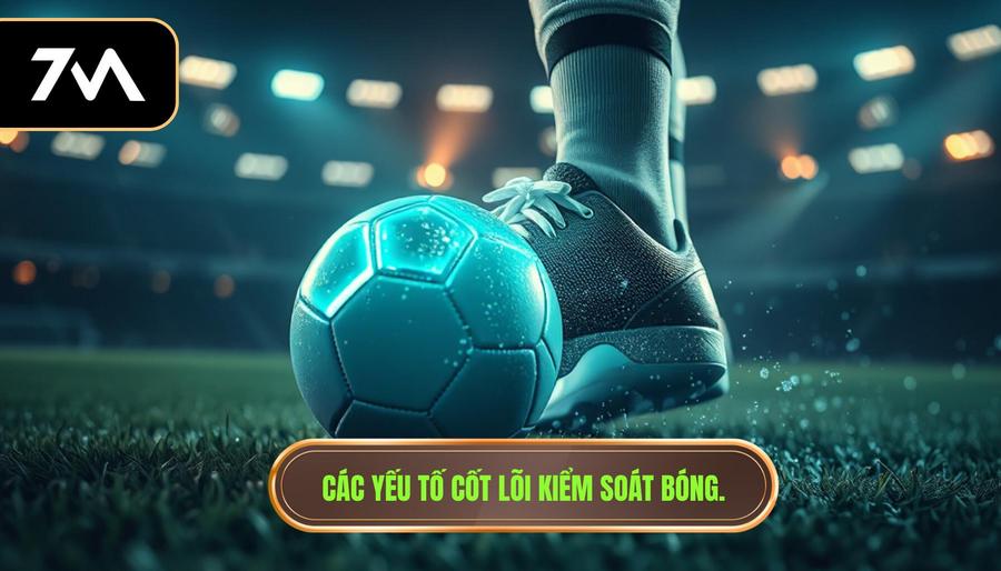 Các yếu tố cốt lõi kiểm soát bóng.