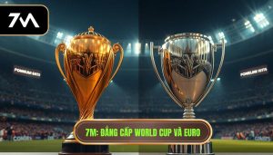7M_ Đẳng cấp World Cup và Euro